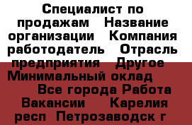 Специалист по продажам › Название организации ­ Компания-работодатель › Отрасль предприятия ­ Другое › Минимальный оклад ­ 24 000 - Все города Работа » Вакансии   . Карелия респ.,Петрозаводск г.